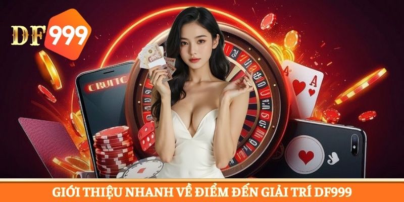 Giới thiệu nhanh về điểm đến giải trí DF999 hot 2026