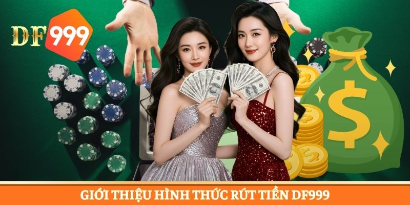 Những hình thức rút tiền DF999 chuyên nghiệp cho hội viê